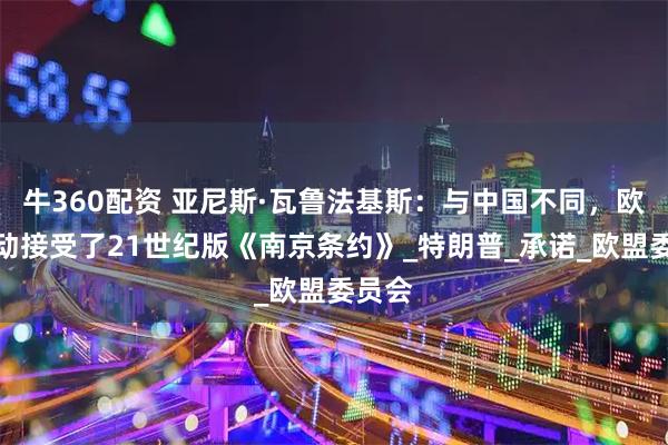 牛360配资 亚尼斯·瓦鲁法基斯：与中国不同，欧洲主动接受了21世纪版《南京条约》_特朗普_承诺_欧盟委员会