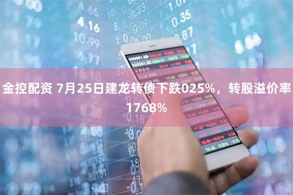 金控配资 7月25日建龙转债下跌025%，转股溢价率1768%